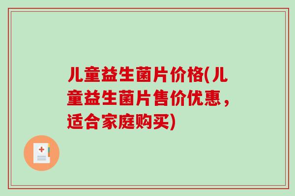 儿童益生菌片价格(儿童益生菌片售价优惠，适合家庭购买)