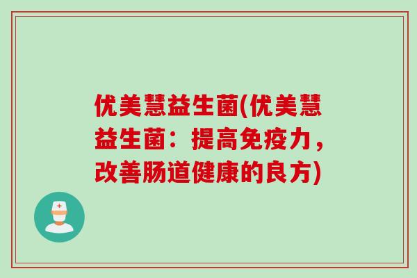 优美慧益生菌(优美慧益生菌：提高力，改善肠道健康的良方)