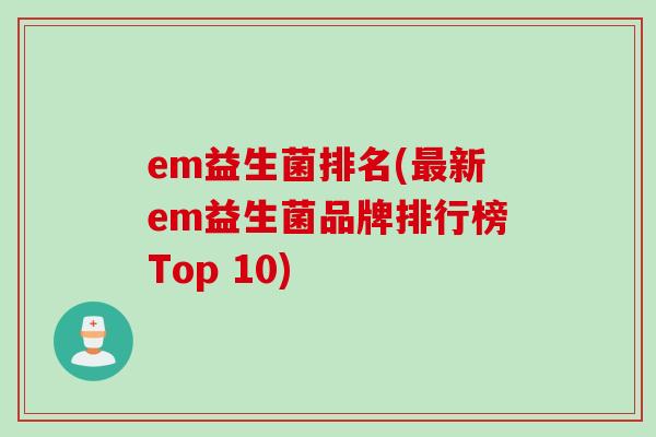 em益生菌排名(新em益生菌品牌排行榜Top 10)