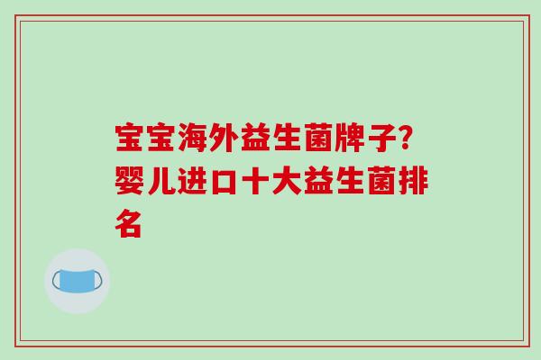 宝宝海外益生菌牌子？婴儿进口十大益生菌排名