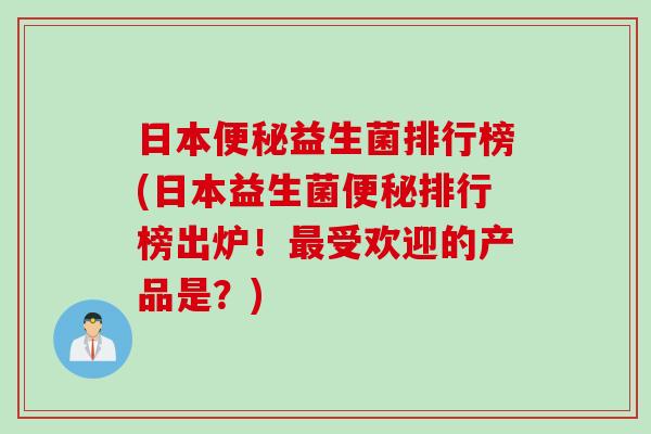 日本益生菌排行榜(日本益生菌排行榜出炉！受欢迎的产品是？)