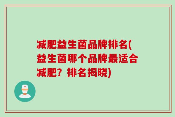 减肥益生菌品牌排名(益生菌哪个品牌最适合减肥？排名揭晓)