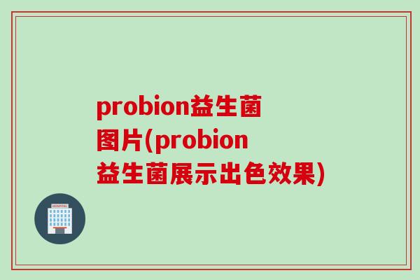 probion益生菌图片(probion益生菌展示出色效果)