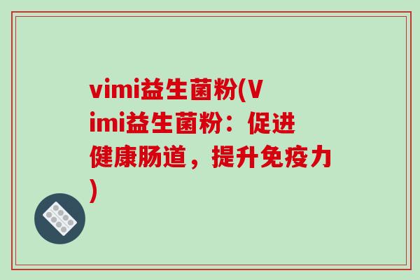 vimi益生菌粉(Vimi益生菌粉：促进健康肠道，提升免疫力)