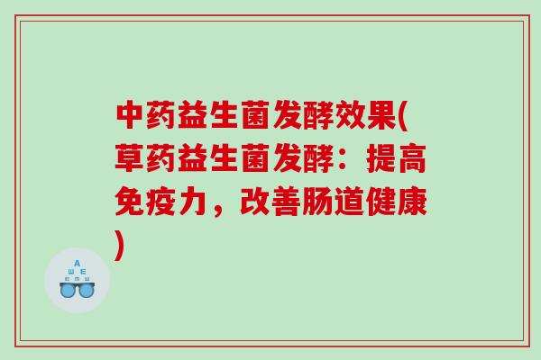 中药益生菌发酵效果(草药益生菌发酵：提高免疫力，改善肠道健康)