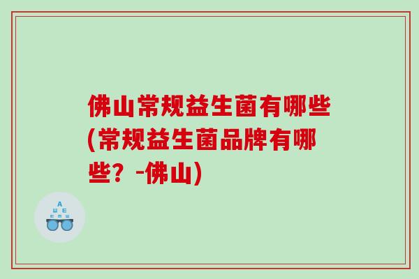佛山常规益生菌有哪些(常规益生菌品牌有哪些？-佛山)