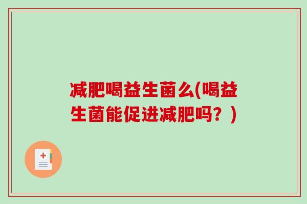 减肥喝益生菌么(喝益生菌能促进减肥吗？)
