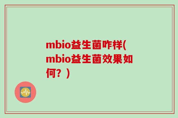 mbio益生菌咋样(mbio益生菌效果如何？)