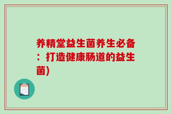 养精堂益生菌养生必备：打造健康肠道的益生菌)