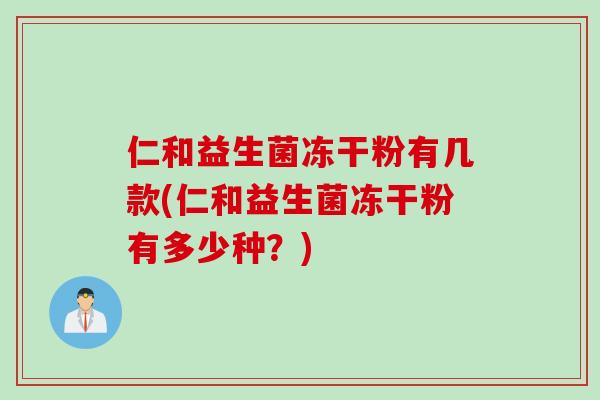 仁和益生菌冻干粉有几款(仁和益生菌冻干粉有多少种？)