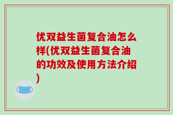 优双益生菌复合油怎么样(优双益生菌复合油的功效及使用方法介绍)