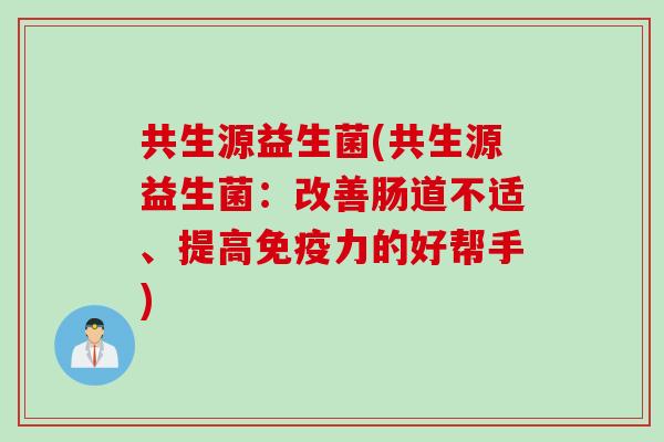 共生源益生菌(共生源益生菌：改善肠道不适、提高免疫力的好帮手)
