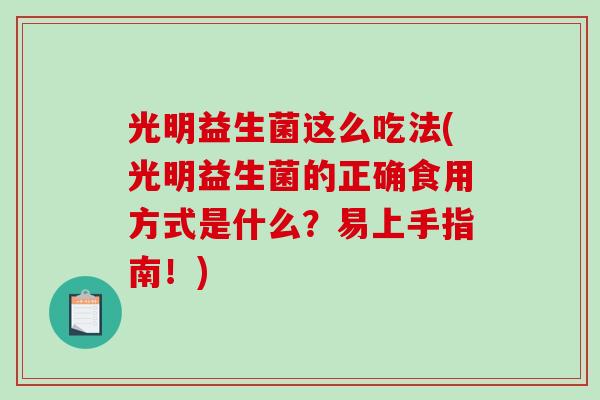 光明益生菌这么吃法(光明益生菌的正确食用方式是什么？易上手指南！)