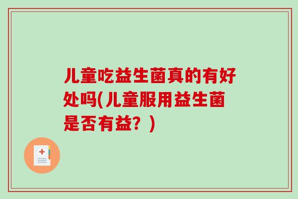 儿童吃益生菌真的有好处吗(儿童服用益生菌是否有益？)
