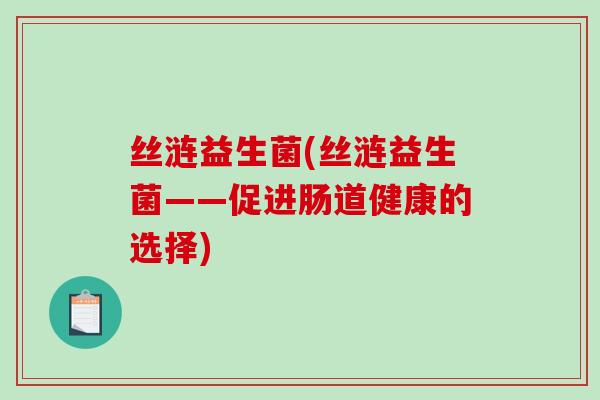 丝涟益生菌(丝涟益生菌——促进肠道健康的选择)