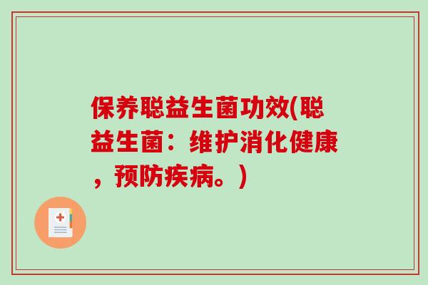保养聪益生菌功效(聪益生菌：维护消化健康，预防疾病。)
