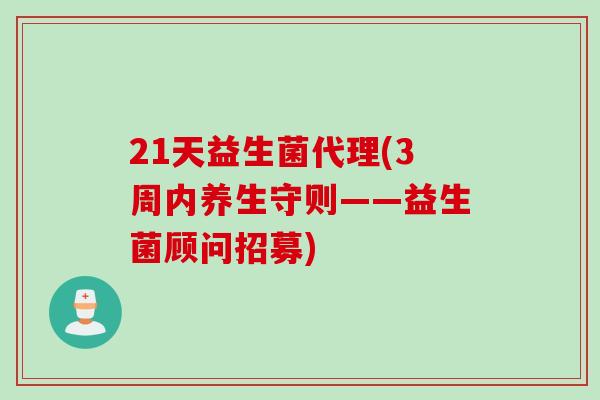 21天益生菌代理(3周内养生守则——益生菌顾问招募)