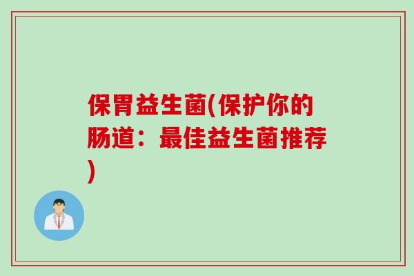 保胃益生菌(保护你的肠道：最佳益生菌推荐)