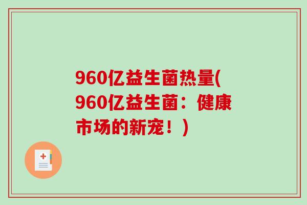 960亿益生菌热量(960亿益生菌：健康市场的新宠！)