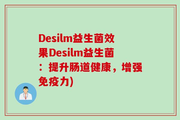 Desilm益生菌效果Desilm益生菌：提升肠道健康，增强免疫力)