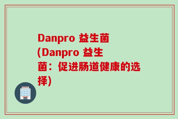 Danpro 益生菌(Danpro 益生菌：促进肠道健康的选择)