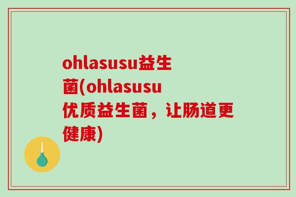 ohlasusu益生菌(ohlasusu优质益生菌，让肠道更健康)