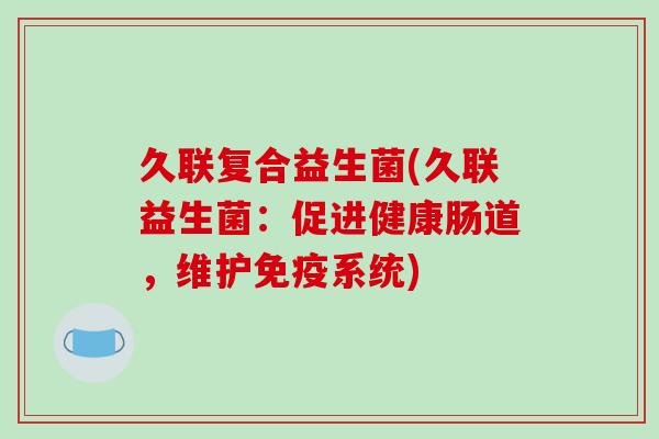 久联复合益生菌(久联益生菌：促进健康肠道，维护免疫系统)