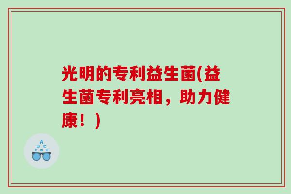 光明的专利益生菌(益生菌专利亮相，助力健康！)
