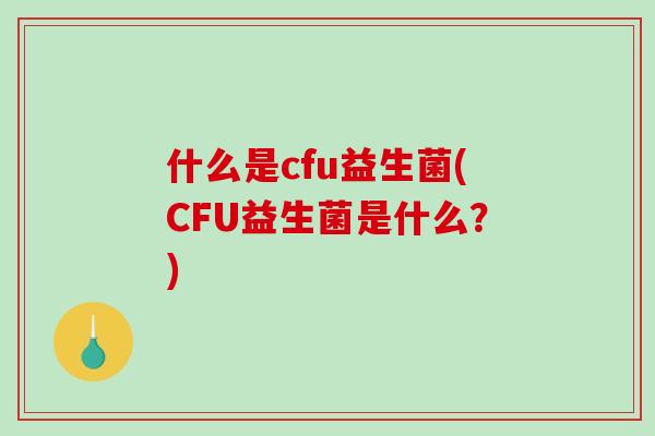 什么是cfu益生菌(CFU益生菌是什么？)