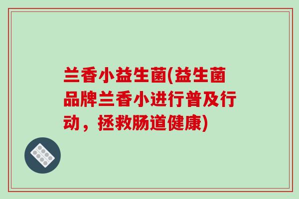 兰香小益生菌(益生菌品牌兰香小进行普及行动，拯救肠道健康)
