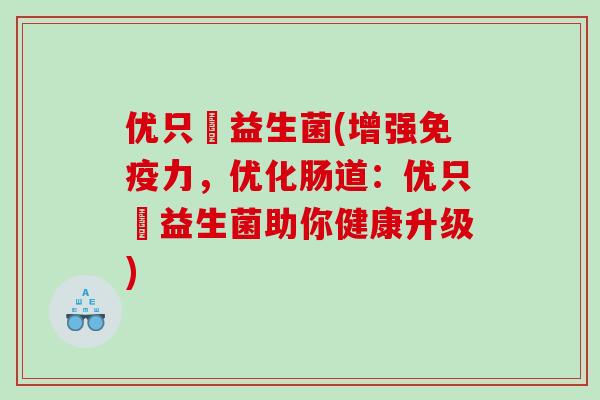 优只暢益生菌(增强免疫力，优化肠道：优只暢益生菌助你健康升级)