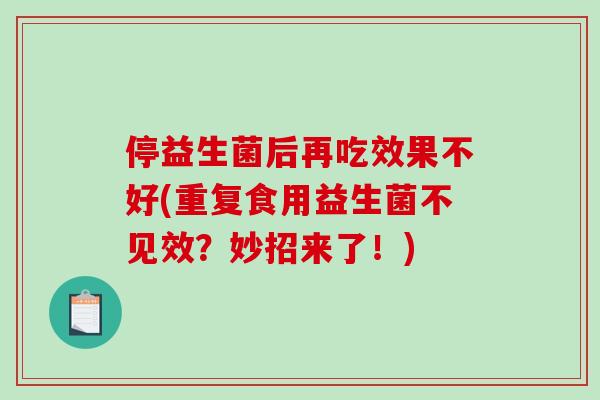 停益生菌后再吃效果不好(重复食用益生菌不见效？妙招来了！)