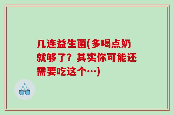 几连益生菌(多喝点奶就够了？其实你可能还需要吃这个…)