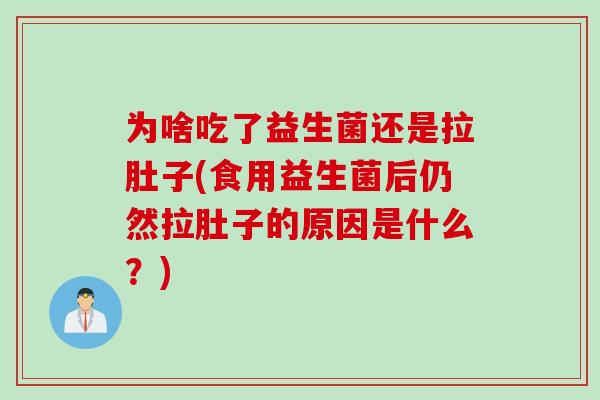 为啥吃了益生菌还是拉肚子(食用益生菌后仍然拉肚子的原因是什么？)