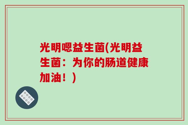 光明嗯益生菌(光明益生菌：为你的肠道健康加油！)