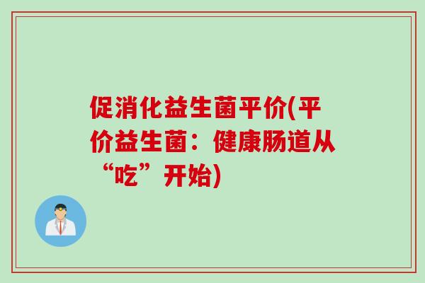 促消化益生菌平价(平价益生菌：健康肠道从“吃”开始)