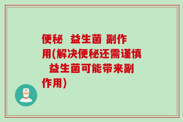 便秘  益生菌 副作用(解决便秘还需谨慎  益生菌可能带来副作用)