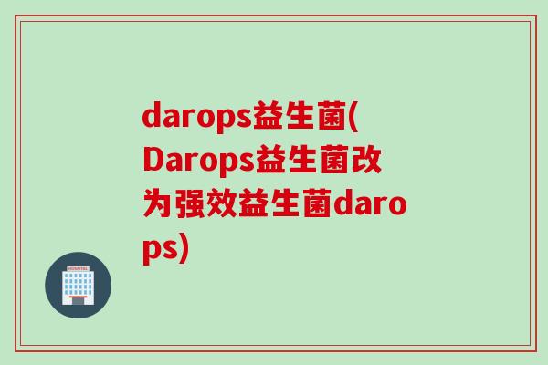 darops益生菌(Darops益生菌改为强效益生菌darops)