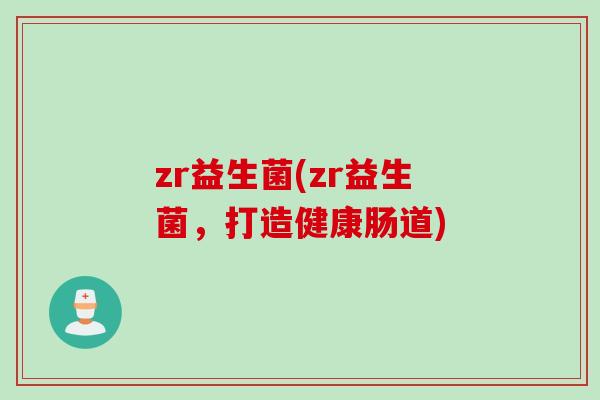 zr益生菌(zr益生菌，打造健康肠道)