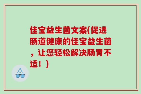 佳宝益生菌文案(促进肠道健康的佳宝益生菌，让您轻松解决肠胃不适！)