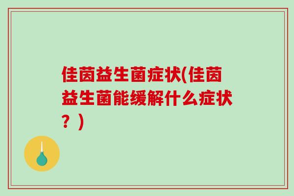 佳茵益生菌症状(佳茵益生菌能缓解什么症状？)