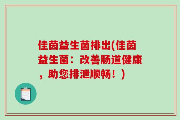 佳茵益生菌排出(佳茵益生菌：改善肠道健康，助您排泄顺畅！)