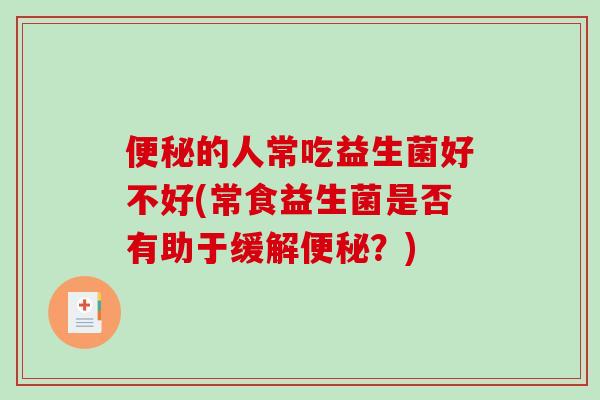 便秘的人常吃益生菌好不好(常食益生菌是否有助于缓解便秘？)