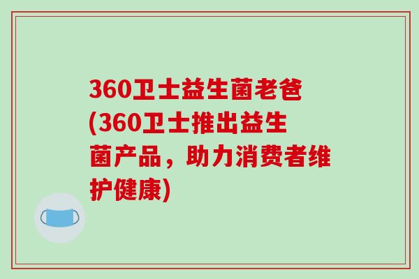 360卫士益生菌老爸(360卫士推出益生菌产品，助力消费者维护健康)