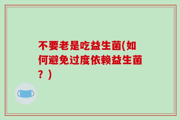 不要老是吃益生菌(如何避免过度依赖益生菌？)