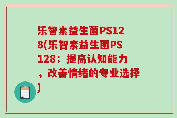 乐智素益生菌PS128(乐智素益生菌PS128：提高认知能力，改善情绪的专业选择)