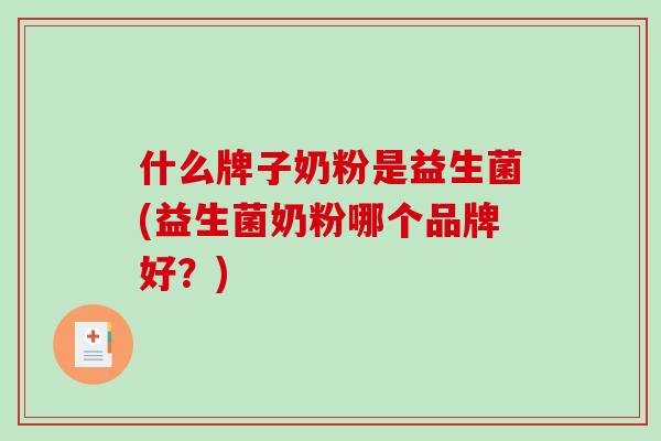 什么牌子奶粉是益生菌(益生菌奶粉哪个品牌好？)