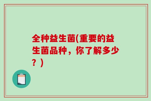 全种益生菌(重要的益生菌品种，你了解多少？)