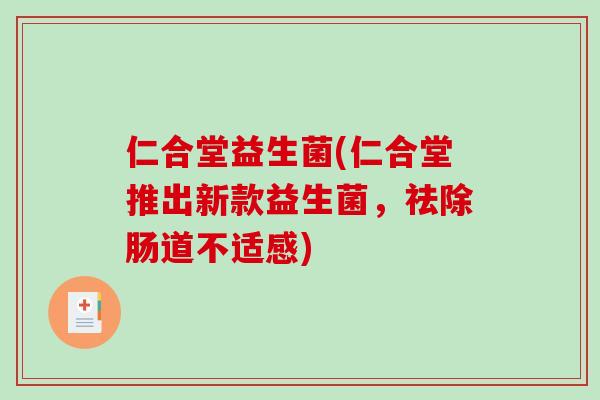 仁合堂益生菌(仁合堂推出新款益生菌，祛除肠道不适感)