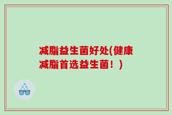 减脂益生菌好处(健康减脂首选益生菌！)